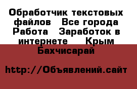 Обработчик текстовых файлов - Все города Работа » Заработок в интернете   . Крым,Бахчисарай